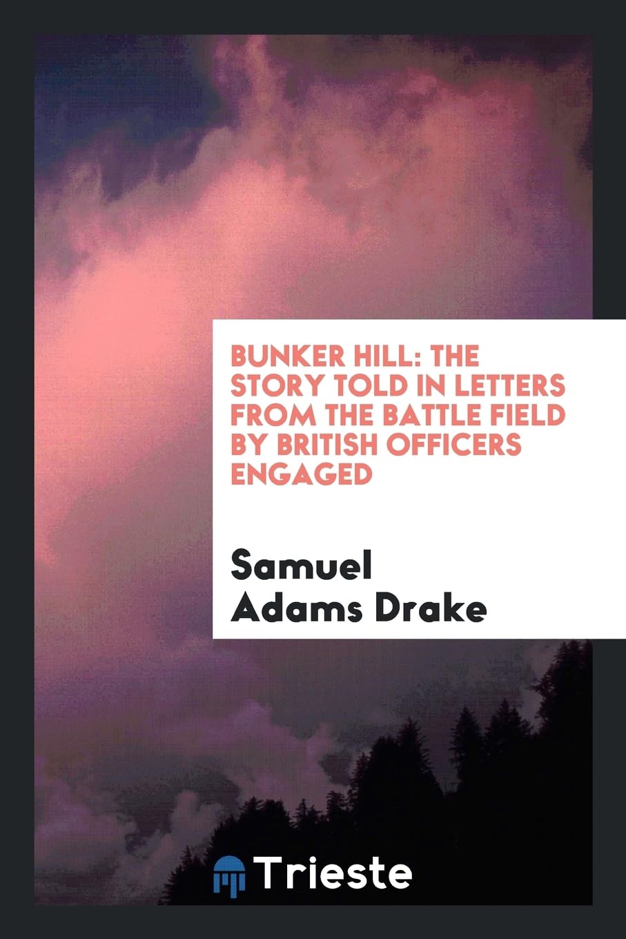 Bunker Hill: The Story Told in Letters from the Battle Field by British Officers Engaged Politics & History