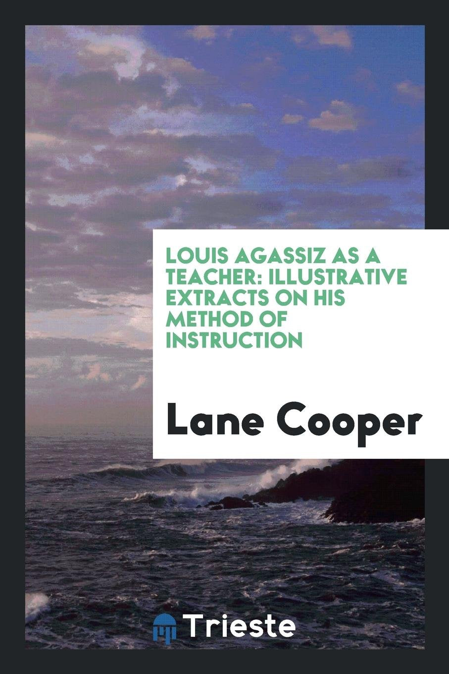 Louis Agassiz as a Teacher: Illustrative Extracts on His Method of Instruction Contemporary literature