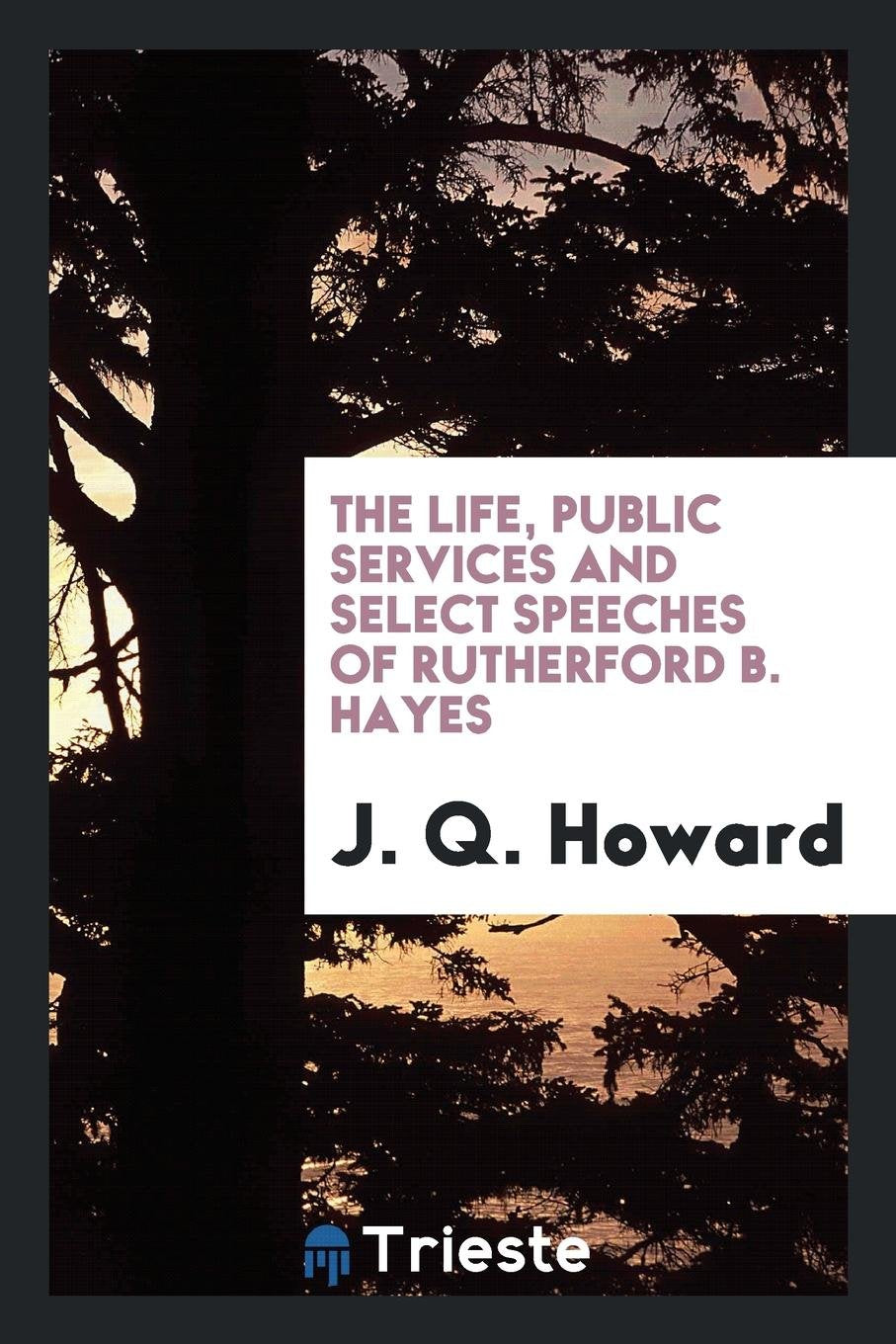 The Life, Public Services and Select Speeches of Rutherford B. Hayes Social Sciences