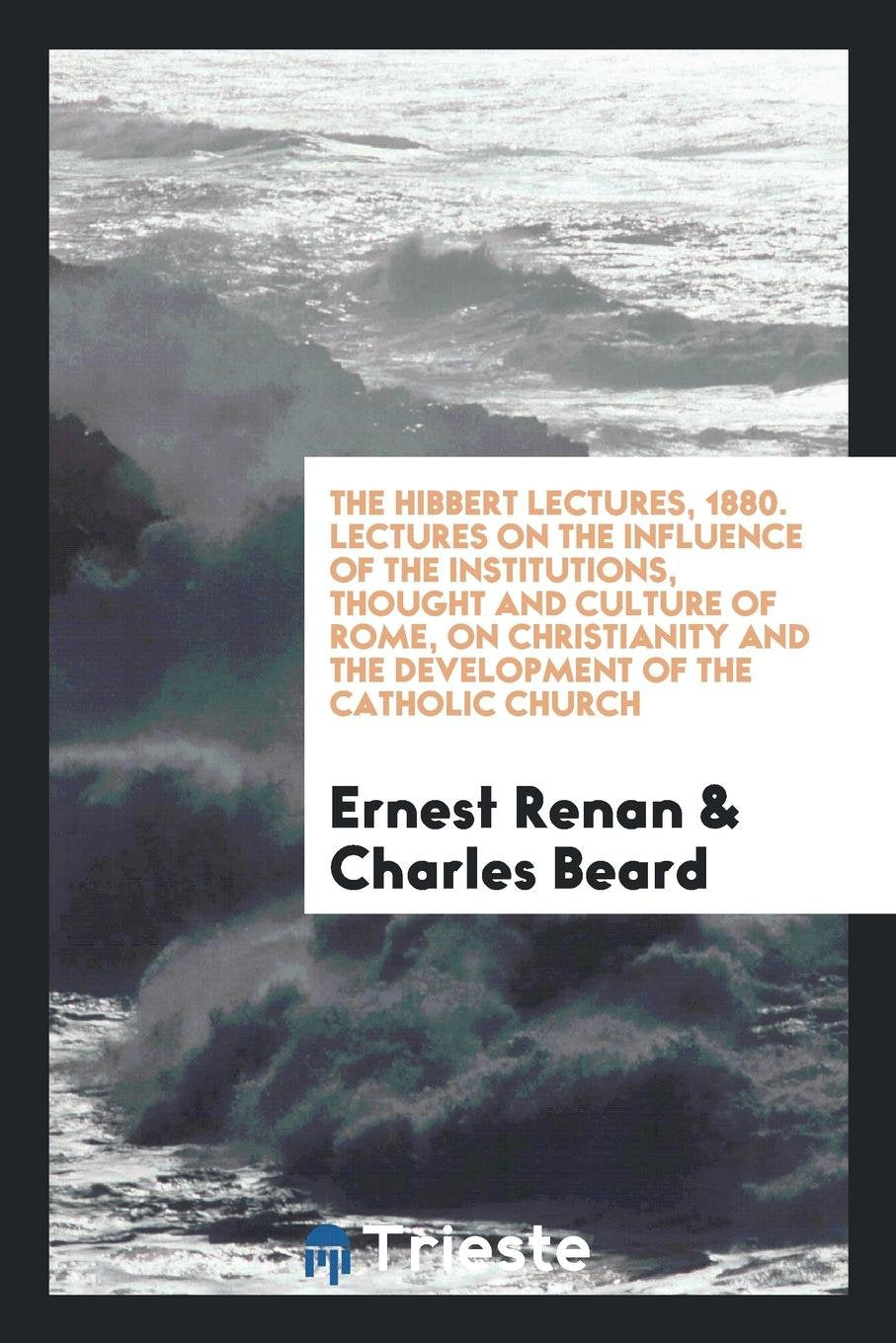 Lectures on the Influence of the Institutions: Thought and Culture of Rome: On Christianity and the Development of the Catholic Church Politics & History