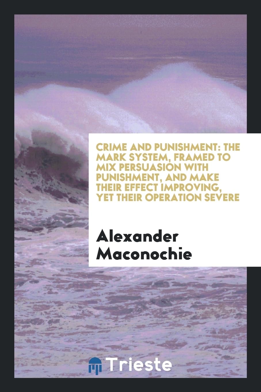 Crime and Punishment: The Mark System, Framed to Mix Persuasion with Punishment, and Make Their Effect Improving, Yet Their Operation Severe Books