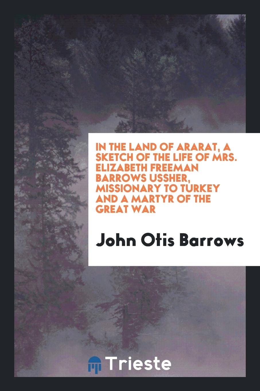 In the Land of Ararat, a Sketch of the Life of Mrs. Elizabeth Freeman Barrows Ussher, Missionary to Turkey and a Martyr of the Great War Social Sciences