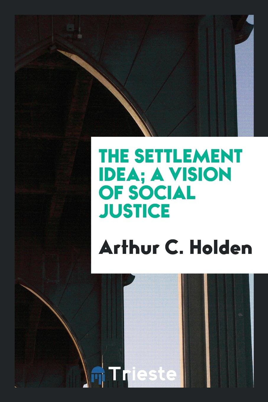 The Settlement Idea; A Vision of Social Justice Politics & History