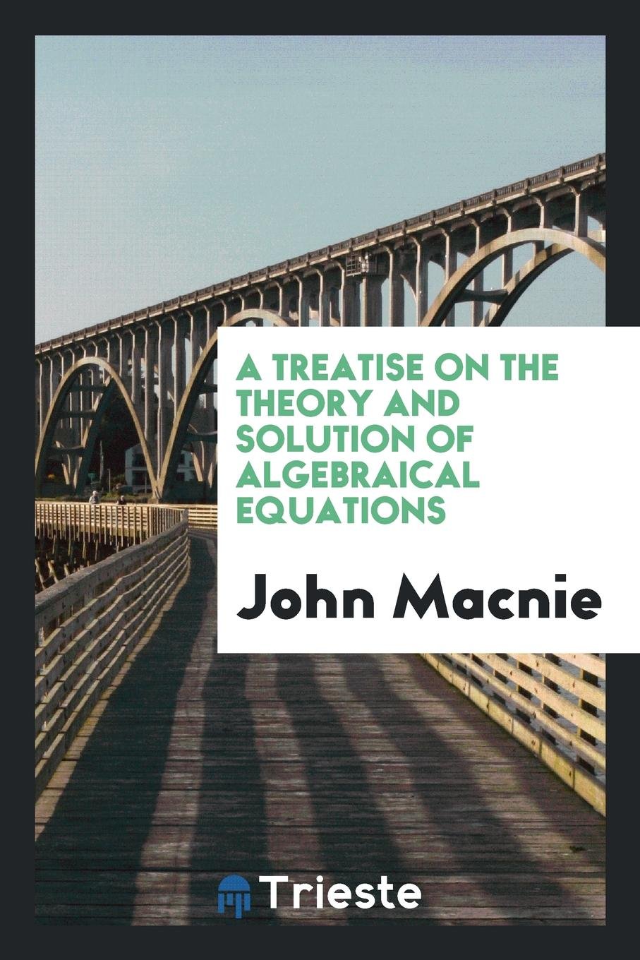 A Treatise on the Theory and Solution of Algebraical Equations Mathematics