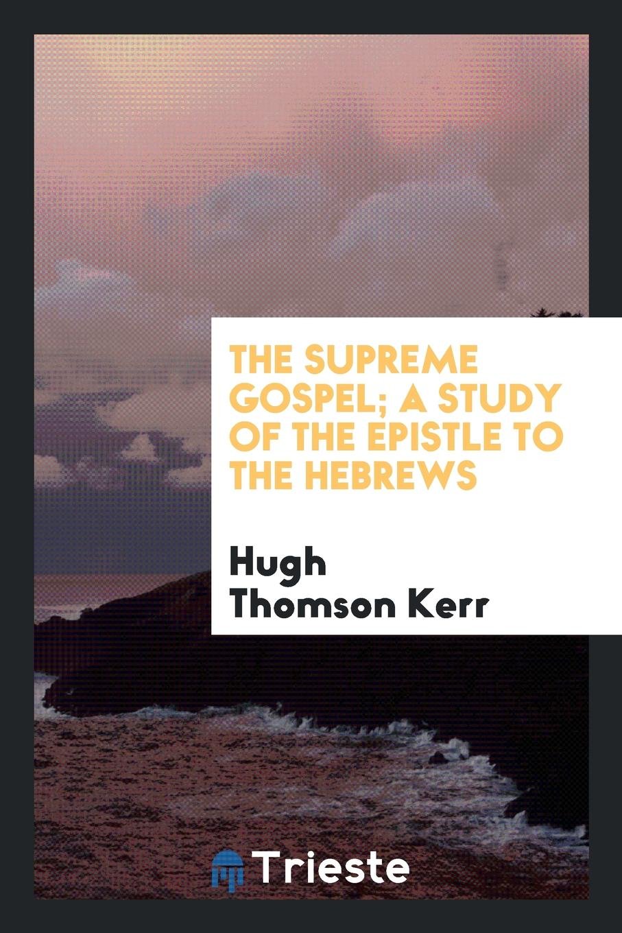 The Supreme Gospel; A Study of the Epistle to the Hebrews Books