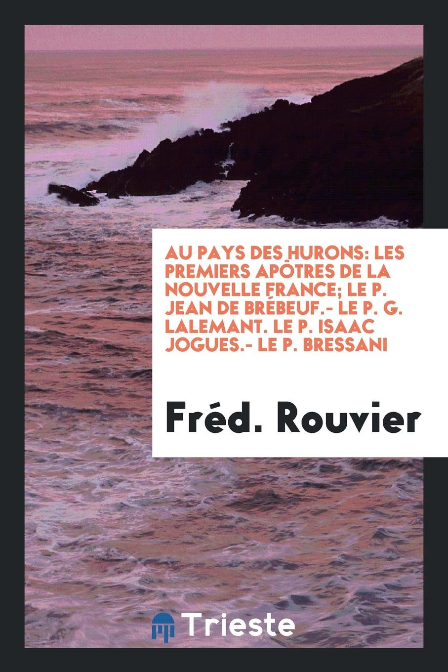 Au Pays Des Hurons: Les Premiers Ap tres de la Nouvelle France: Le P. Jean de Br beuf, Le P. G. Lalemant, Le P. Isaac Jogues, Le P. Bressani Religion & Esotericism