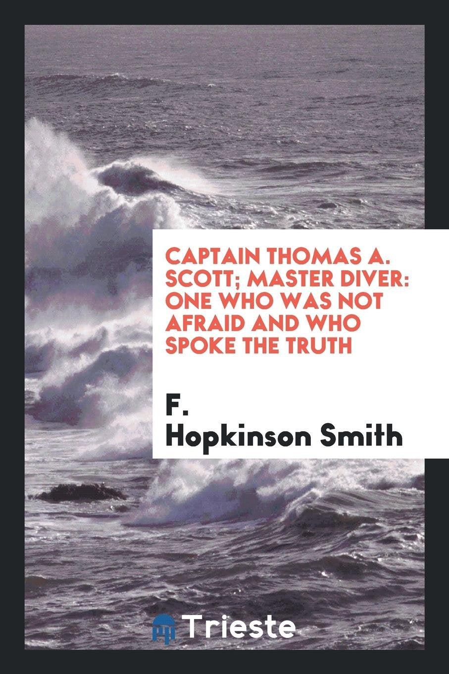 Captain Thomas A. Scott, Master Diver: One Who Was Not Afraid and Who Spoke the Truth Politics & History