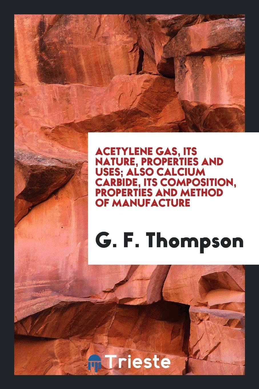 Acetylene Gas, Its Nature, Properties and Uses: Also Calcium Carbide, Its ... Business, Finance & Career