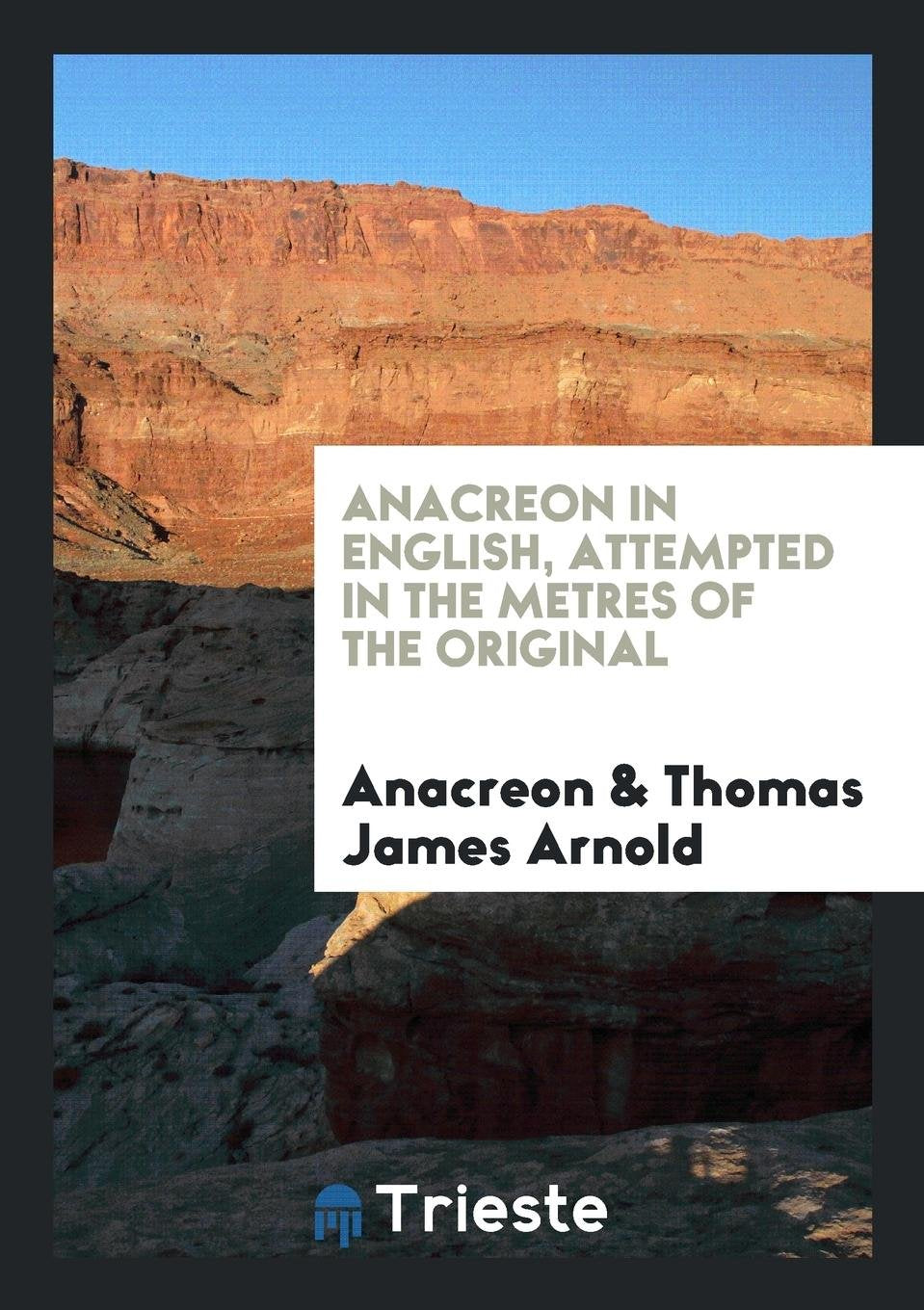 Anacreon in English, Attempted in the Metres of the Original by T.J. Arnold Politics & History