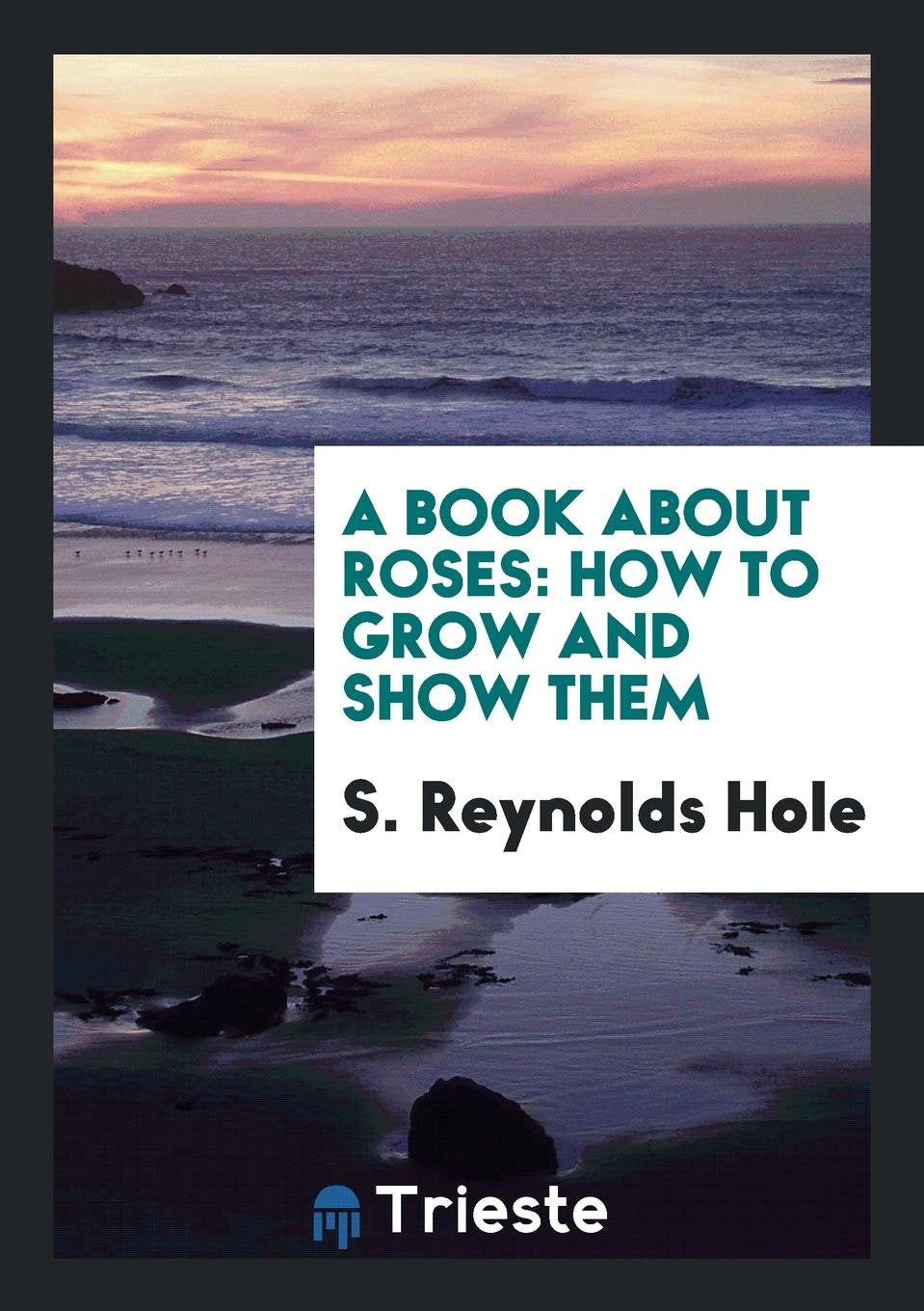 A Book about Roses: How to Grow and Show Them Garden & Plants