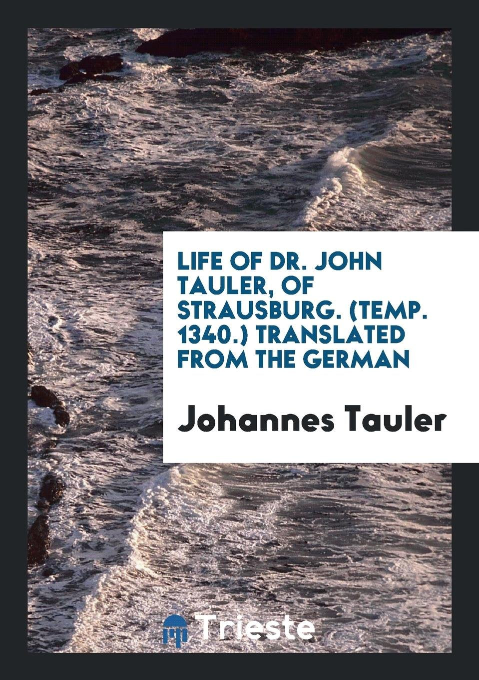 Life of Dr. John Tauler, of Strausburg. (Temp. 1340.) Memories