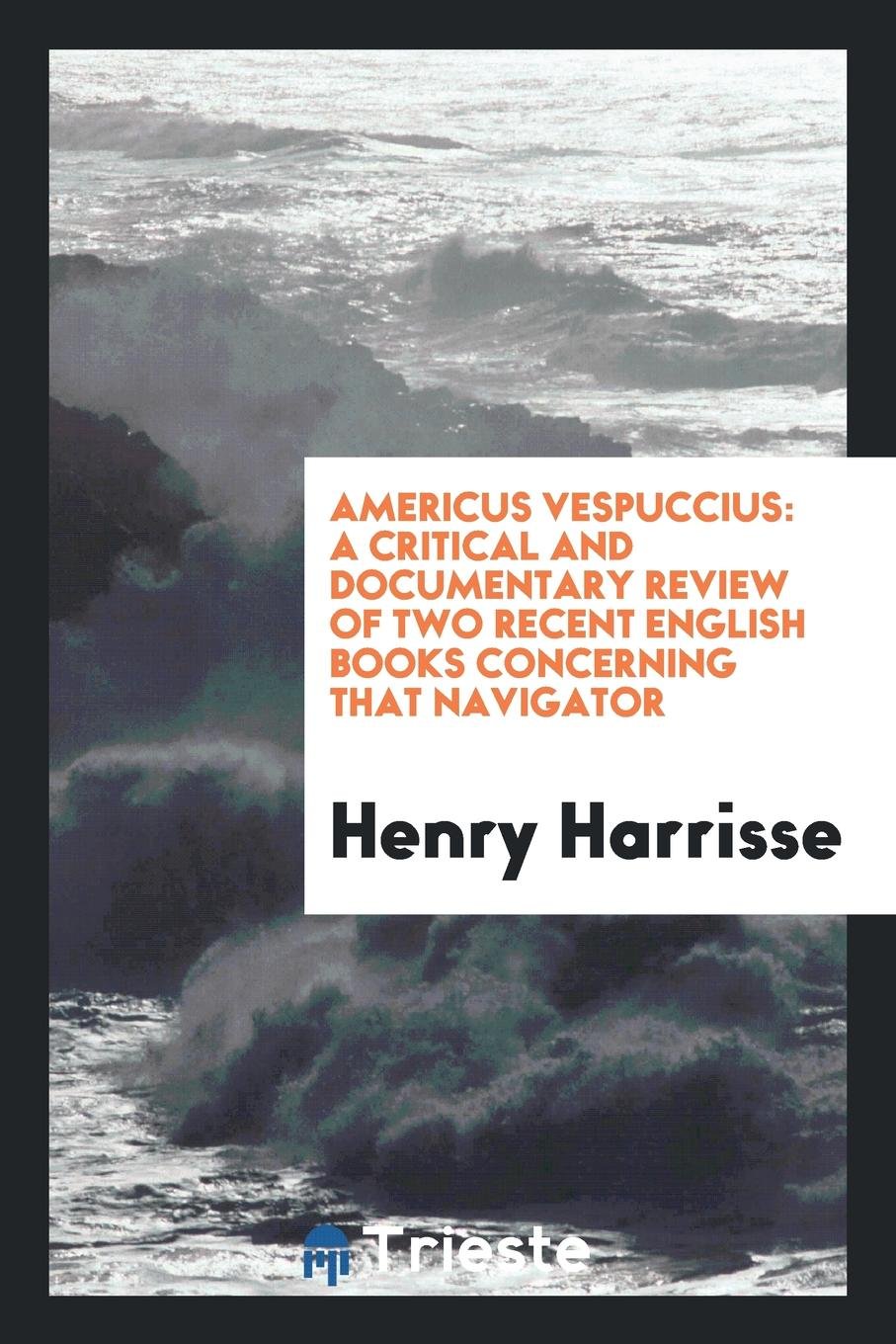 Americus Vespuccius: A Critical and Documentary Review of Two Recent English Books Concerning ... Memories