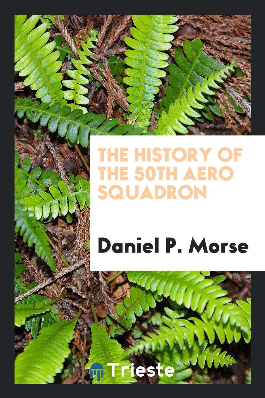 The History of the 50th Aero Squadron: Being the Log and Operations of the ... Politics & History