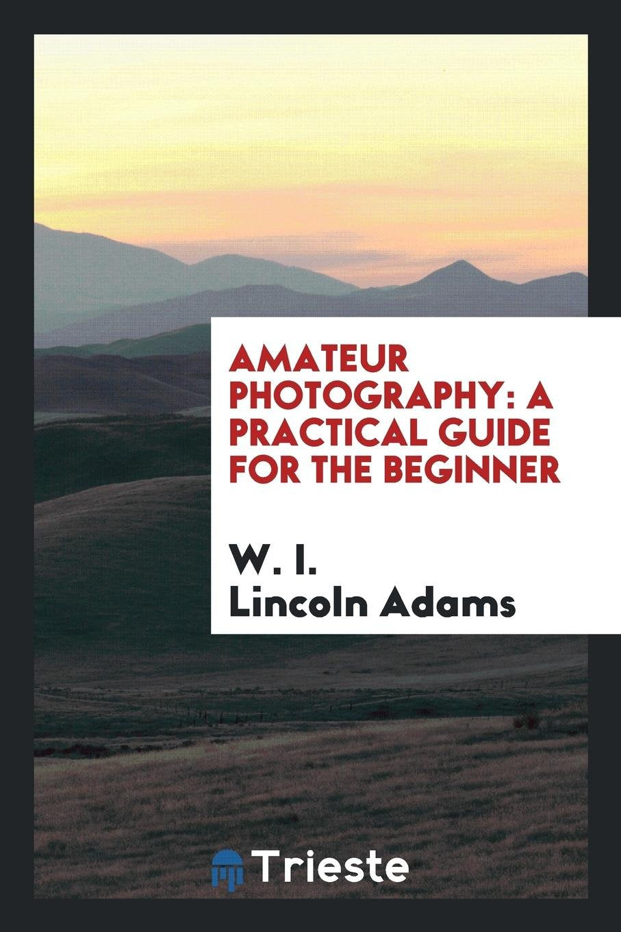 Amateur Photography: A Practical Guide for the Beginner Photography