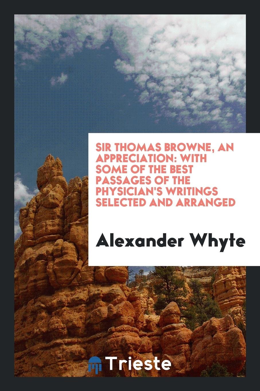 Sir Thomas Browne, an Appreciation: With Some of the Best Passages of the ... Essays & Short Stories