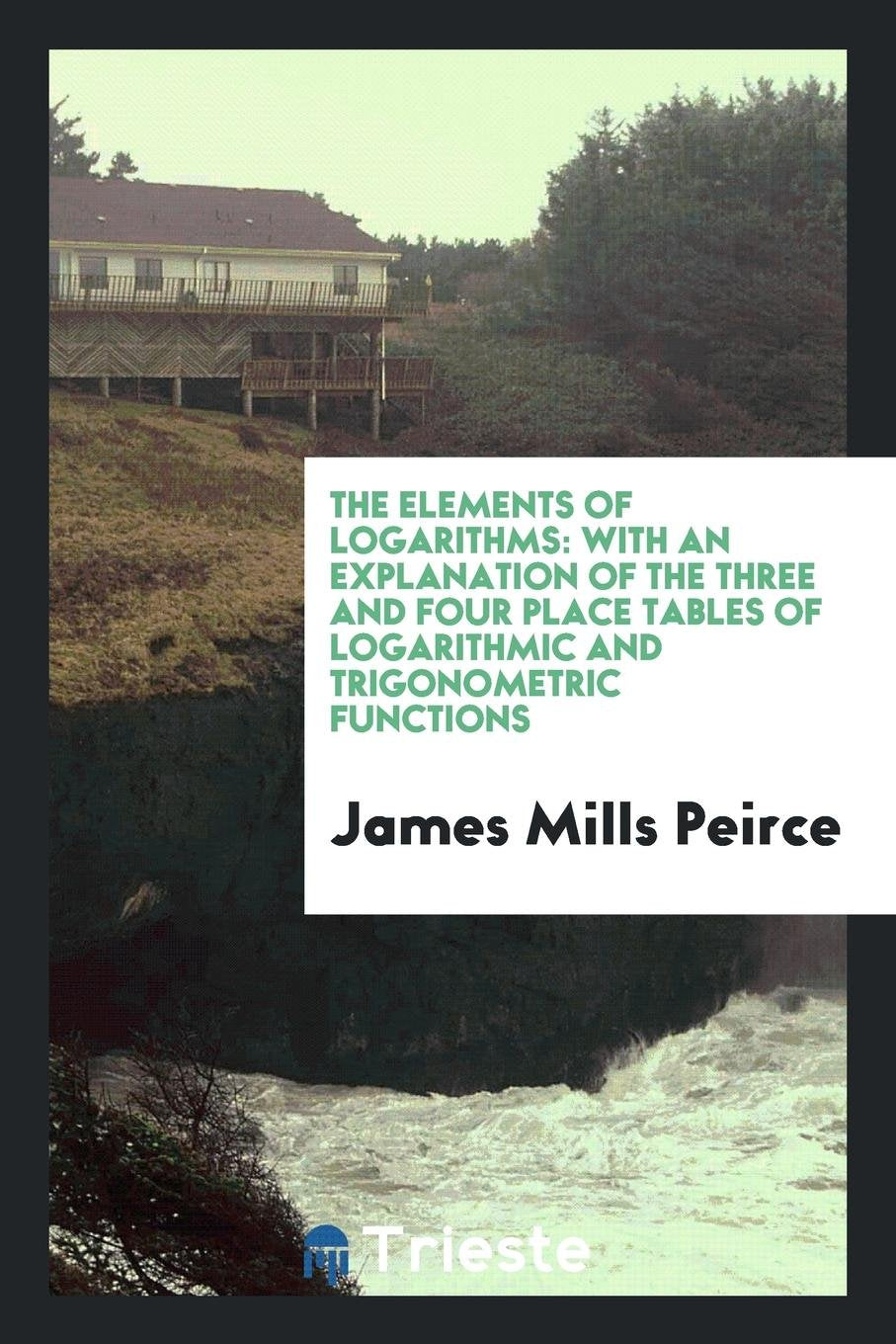 The Elements of Logarithms; With an Explanation of the Three and Four Place Tables of Logarithmic and Trigonometric Functions Politics & History