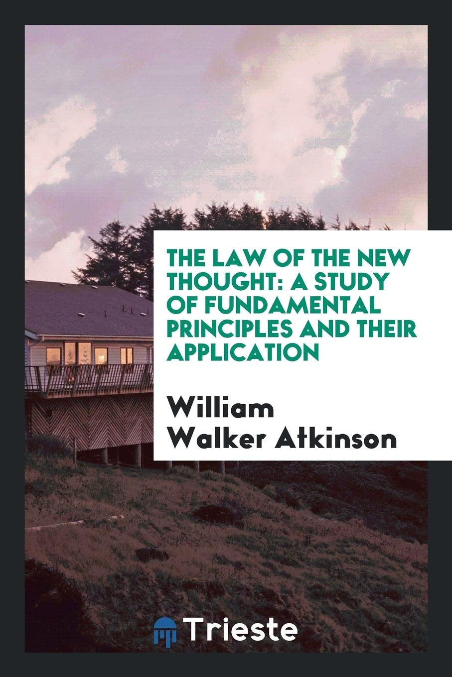 The Law of the New Thought: A Study of Fundamental Principles and Their Application Law