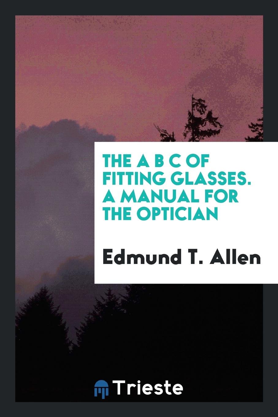 The A B C of Fitting Glasses: A Manual for the Optician Medicine