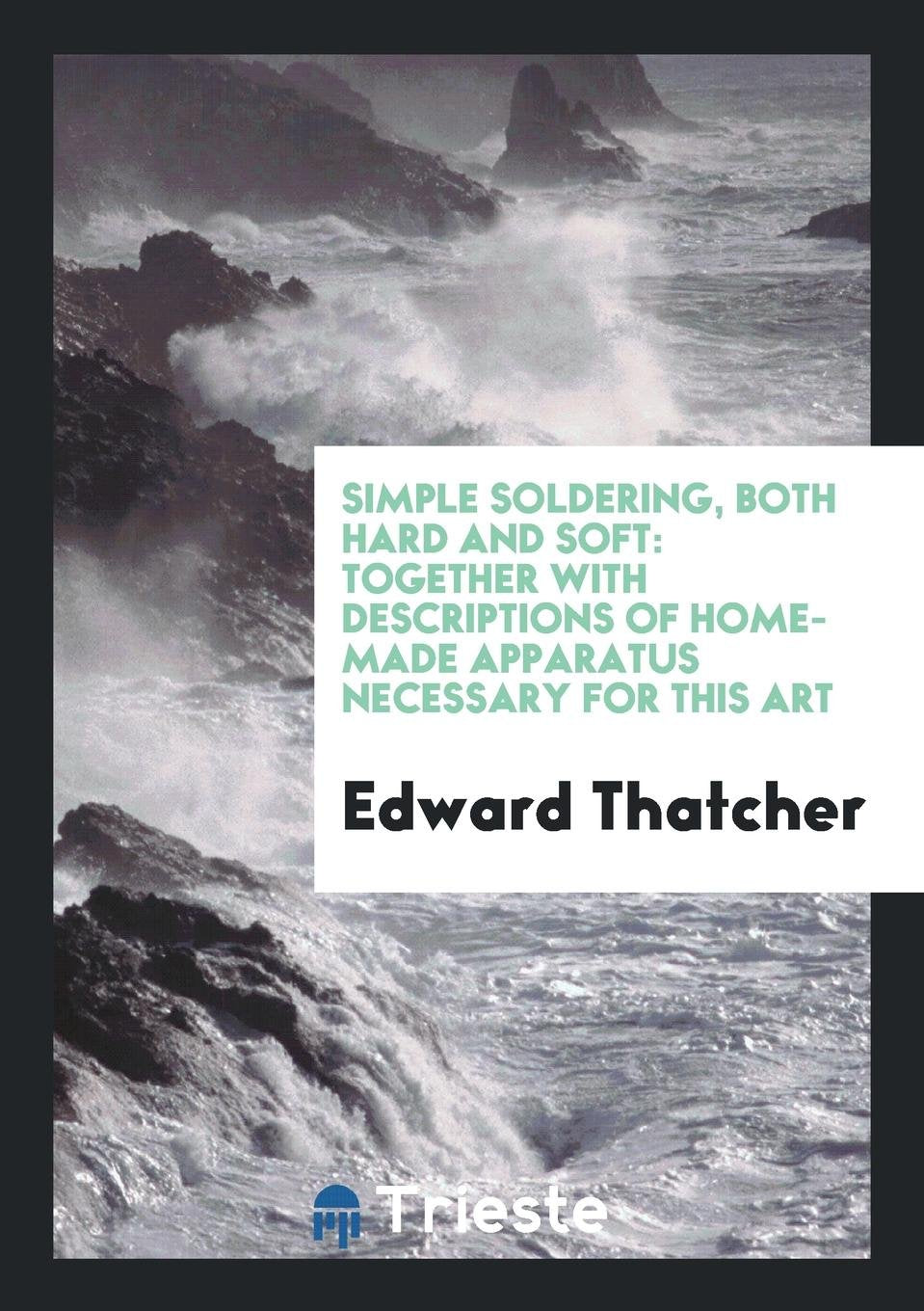 Simple Soldering, Both Hard and Soft: Together with Descriptions of ... Media & Communication