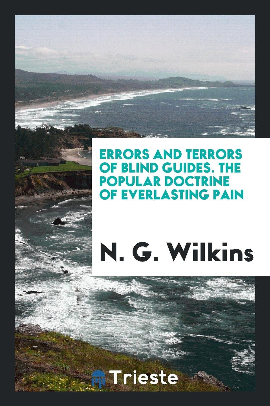 Errors and Terrors of Blind Guides. the Popular Doctrine of Everlasting Pain, Refuted Books