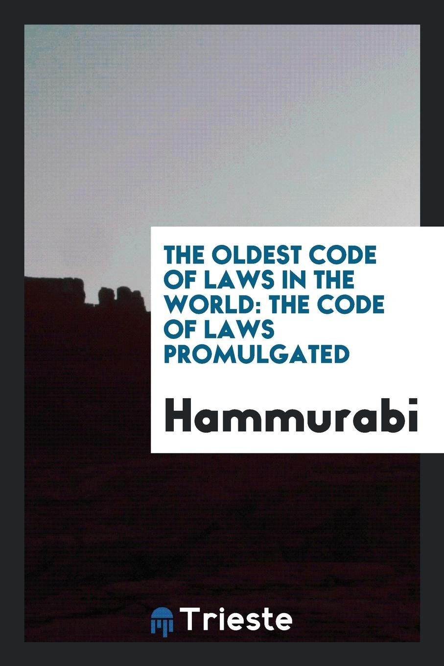 The Oldest Code of Laws in the World: The Code of Laws Promulgated by Hammurabi Law