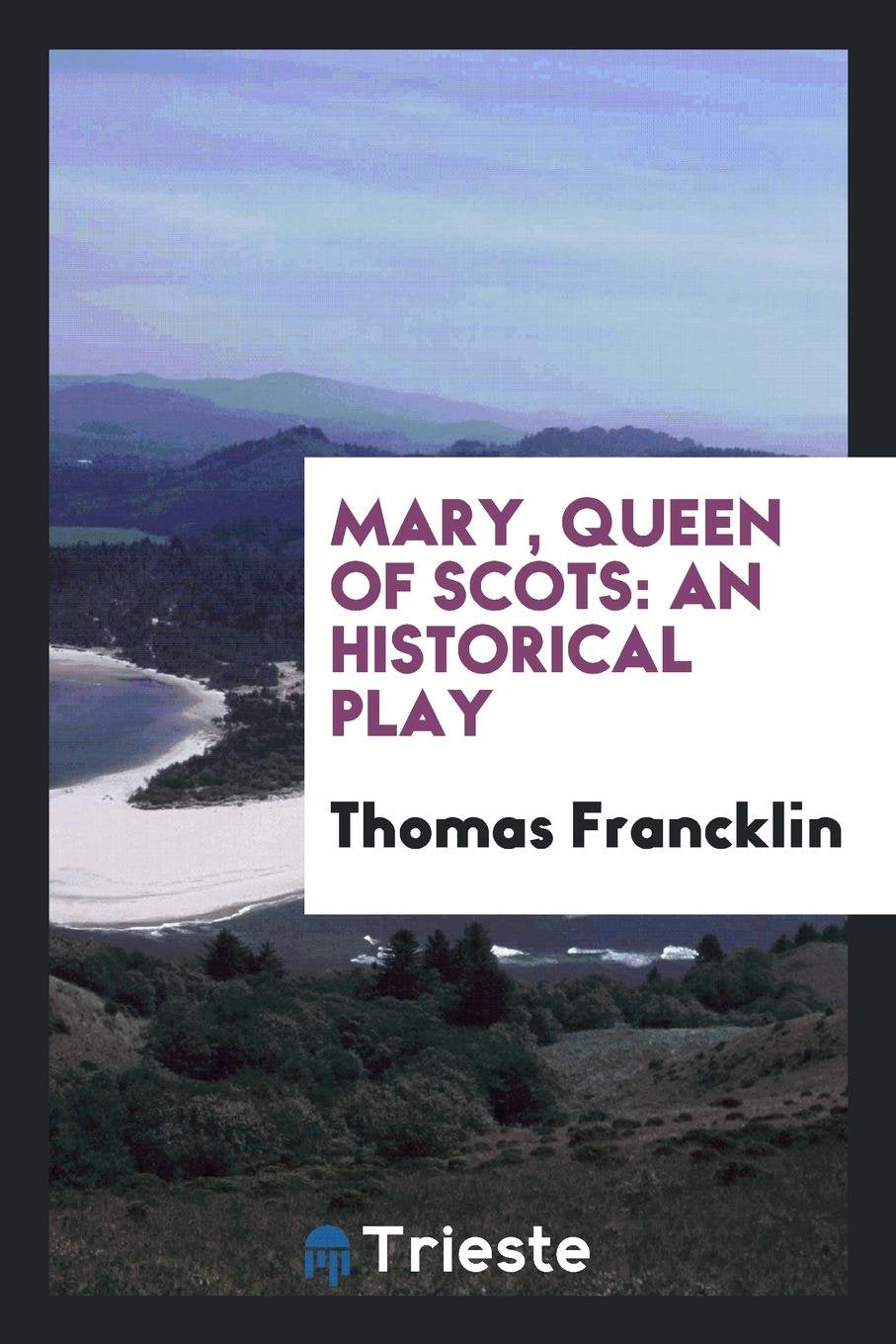 Mary, Queen of Scots: An Historical Play Drama