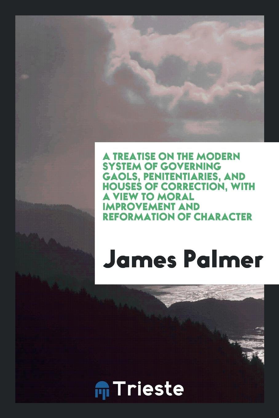 A Treatise on the Modern System of Governing Gaols, Penitentiaries, and Houses of Correction ... Law