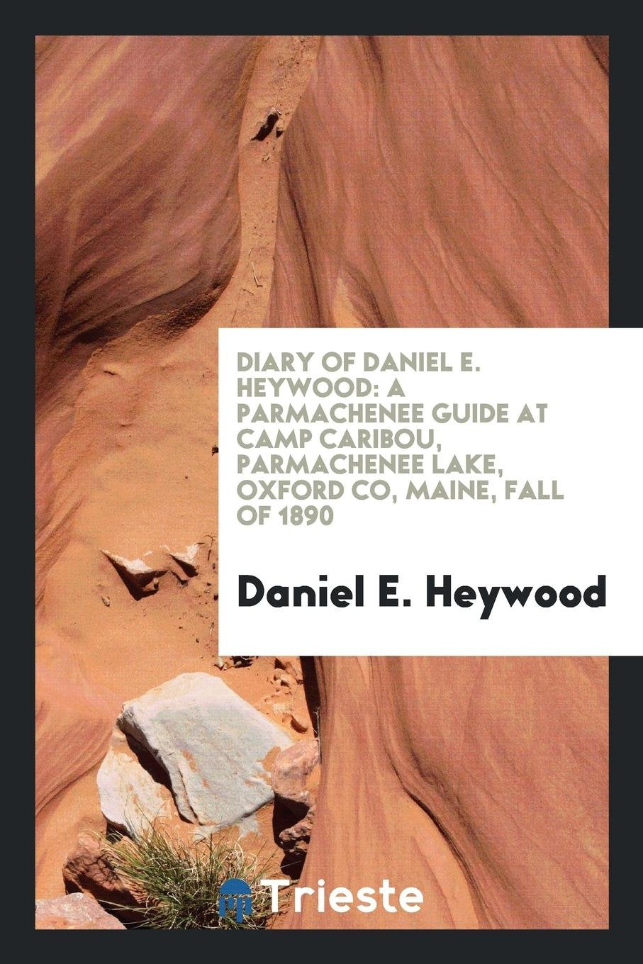 Diary of Daniel E. Heywood: A Parmachenee Guide at Camp Caribou, Parmachenee Lake, Oxford Co ... Books