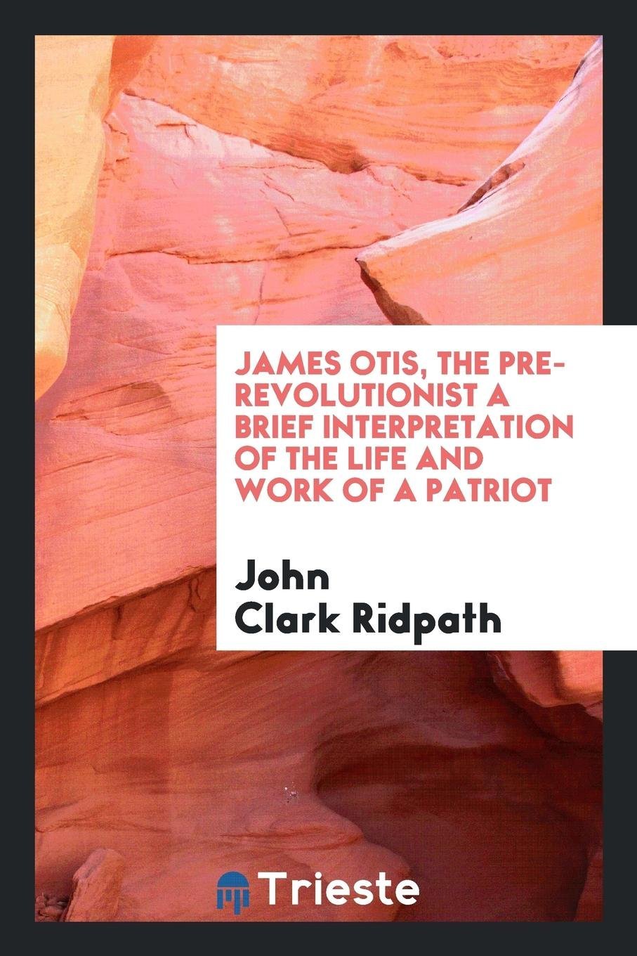 James Otis, the Pre-Revolutionist: A Brief Interpretation of the Life and Work of a Patriot Social Sciences