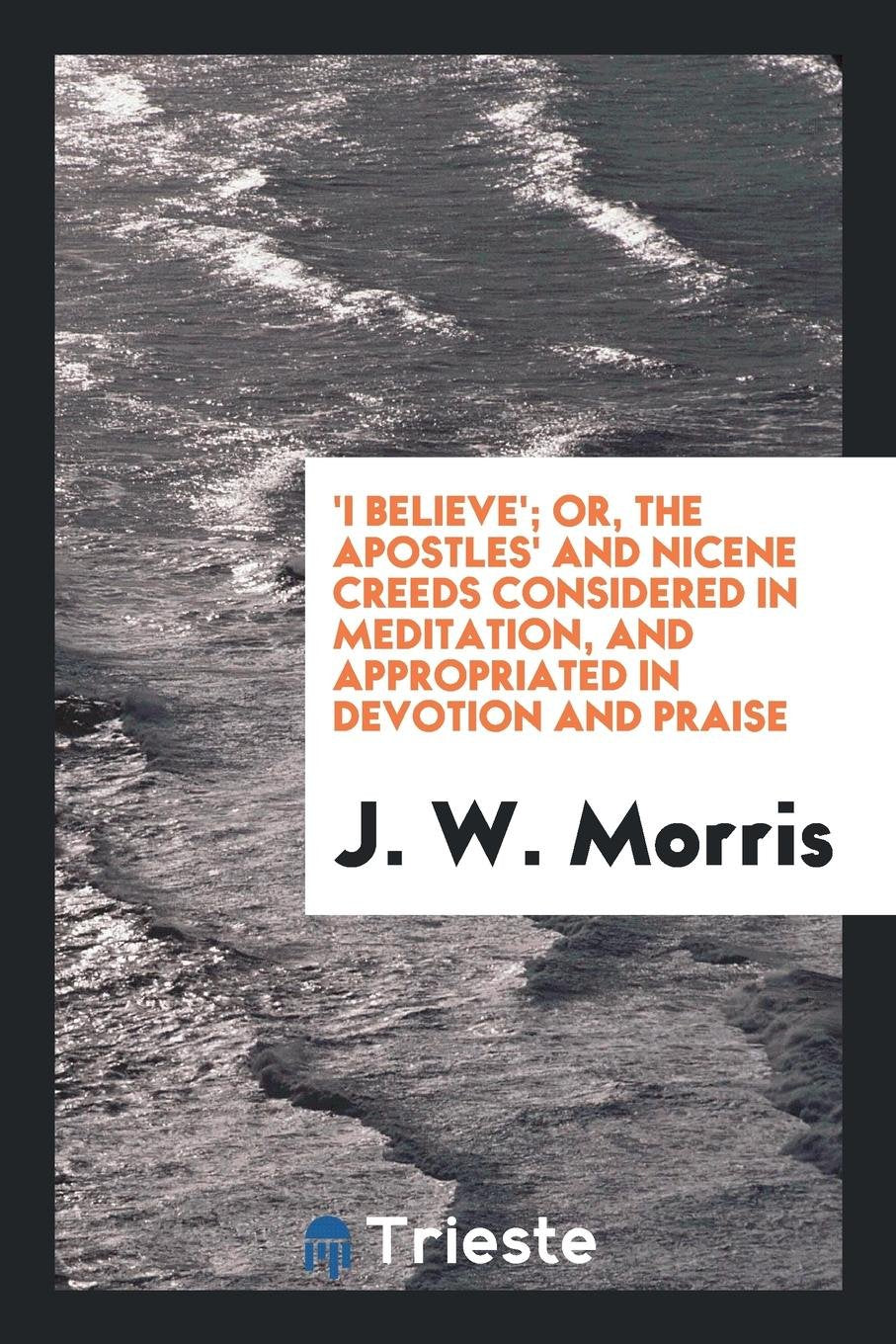 'i Believe'; Or, the Apostles' and Nicene Creeds Considered in Meditation, and Appropriated in ... Books