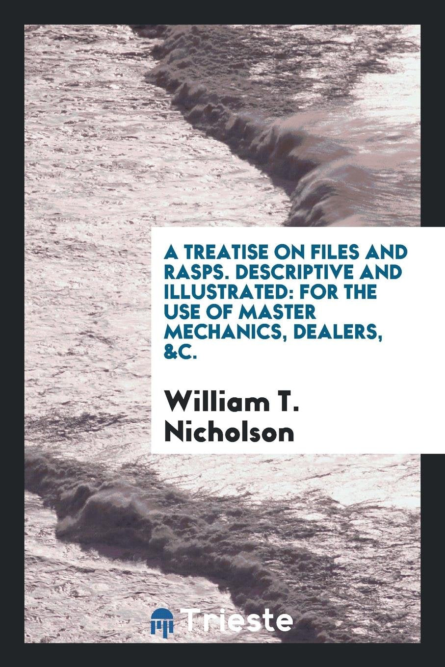 A Treatise on Files and Rasps Descriptive and Illustrated: For the Use of ... Social Sciences