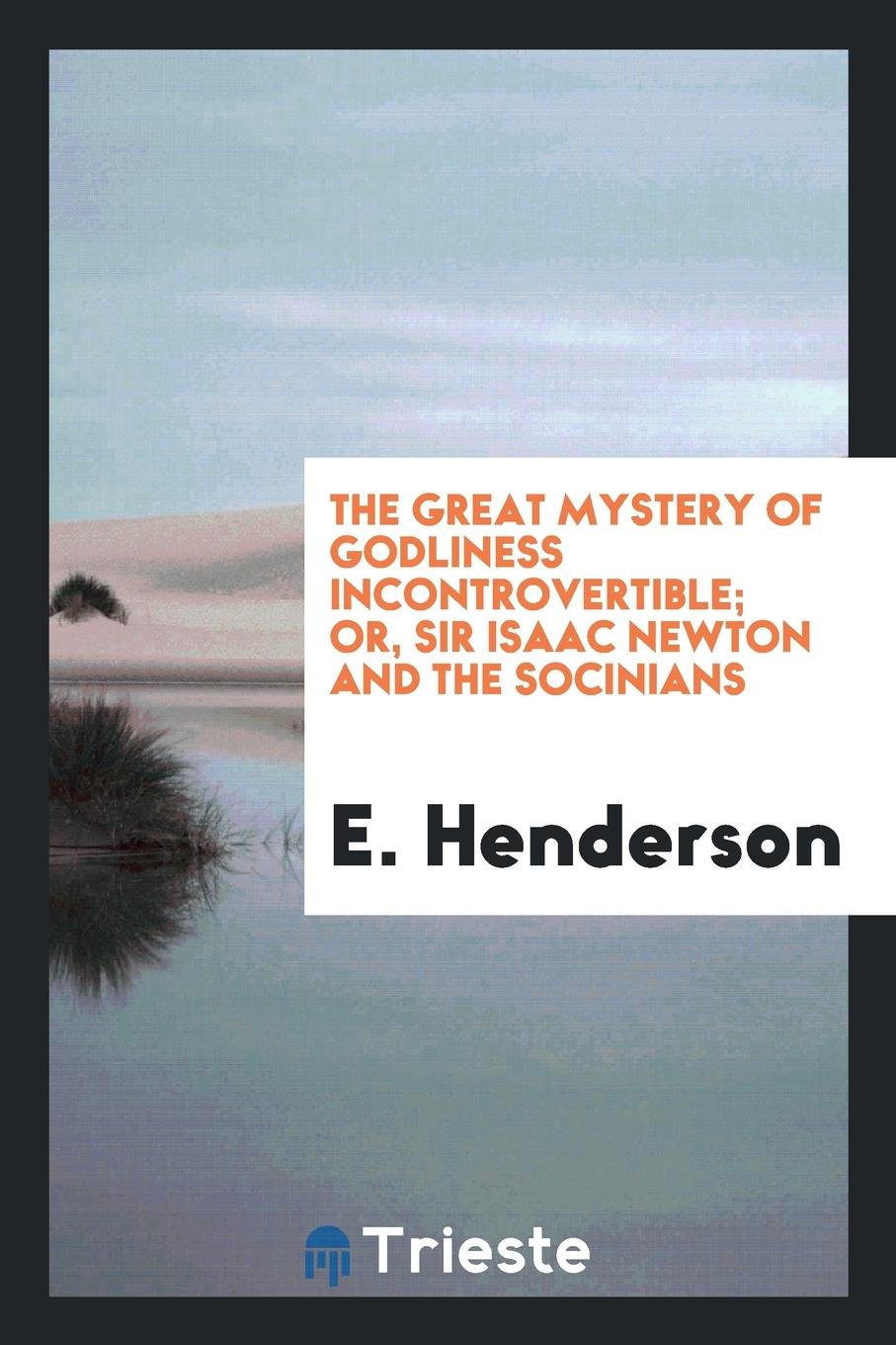 The Great Mystery of Godliness Incontrovertible; Or, Sir Isaac Newton and the Socinians Foiled ... Books