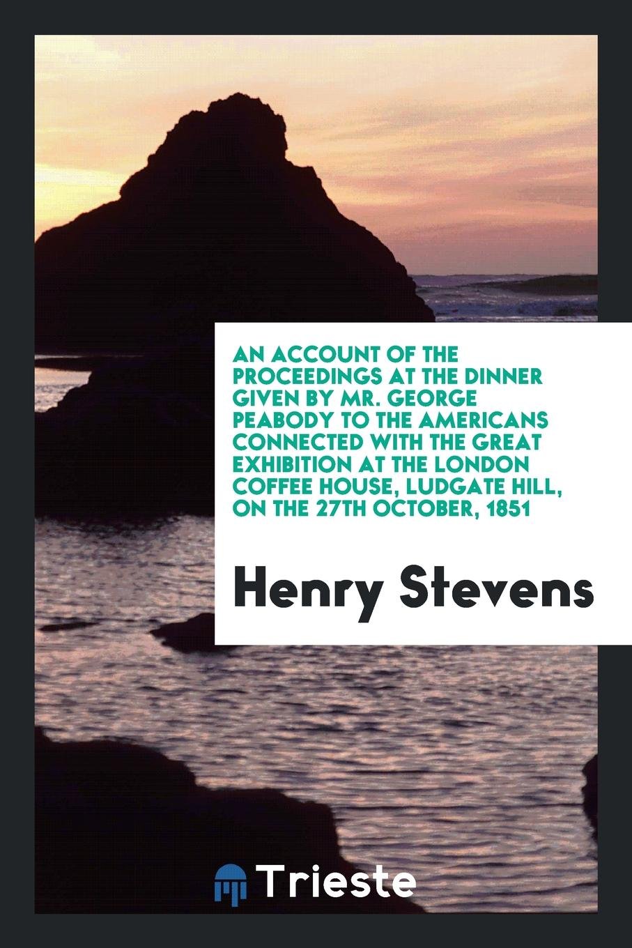 An Account of the Proceedings at the Dinner Given by Mr. George Peabody to ... Memories