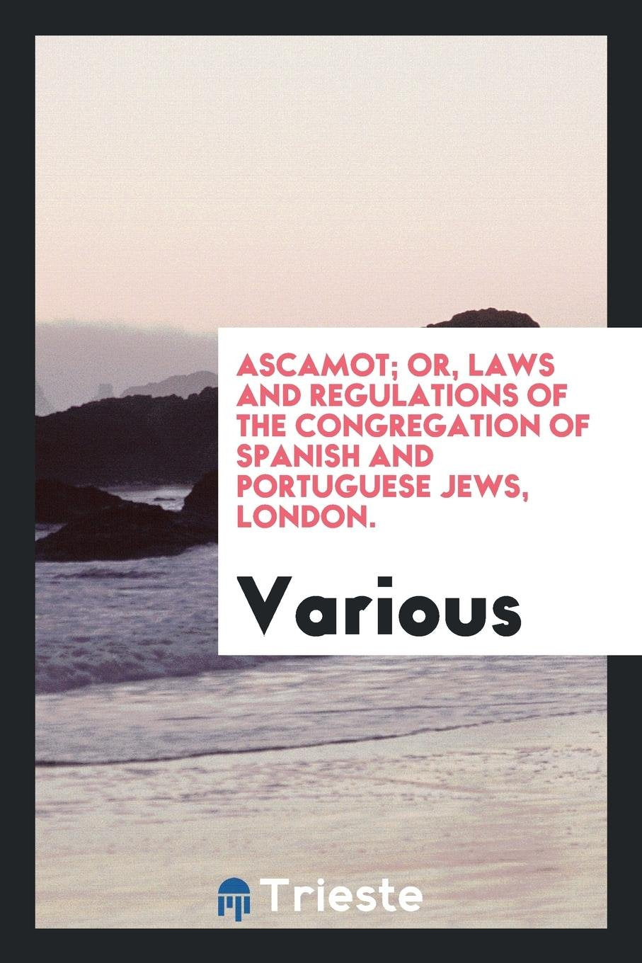 Ascamot: Or, Laws and Regulations of the Congregation of Spanish and Portuguese Jews, London. Social Sciences