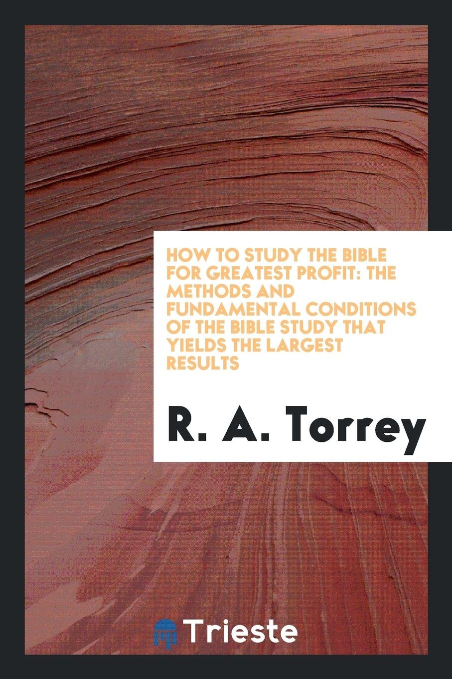 How to Study the Bible for Greatest Profit: The Methods and Fundamental Conditions of the Bible ... Social Sciences