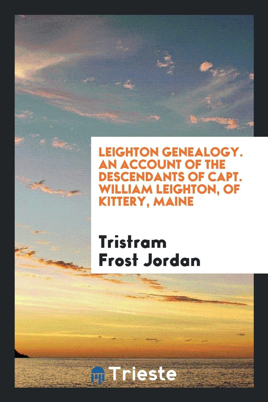 Leighton Genealogy: An Account of the Descendants of Capt. William Leighton, of Kittery, Maine ... Social Sciences