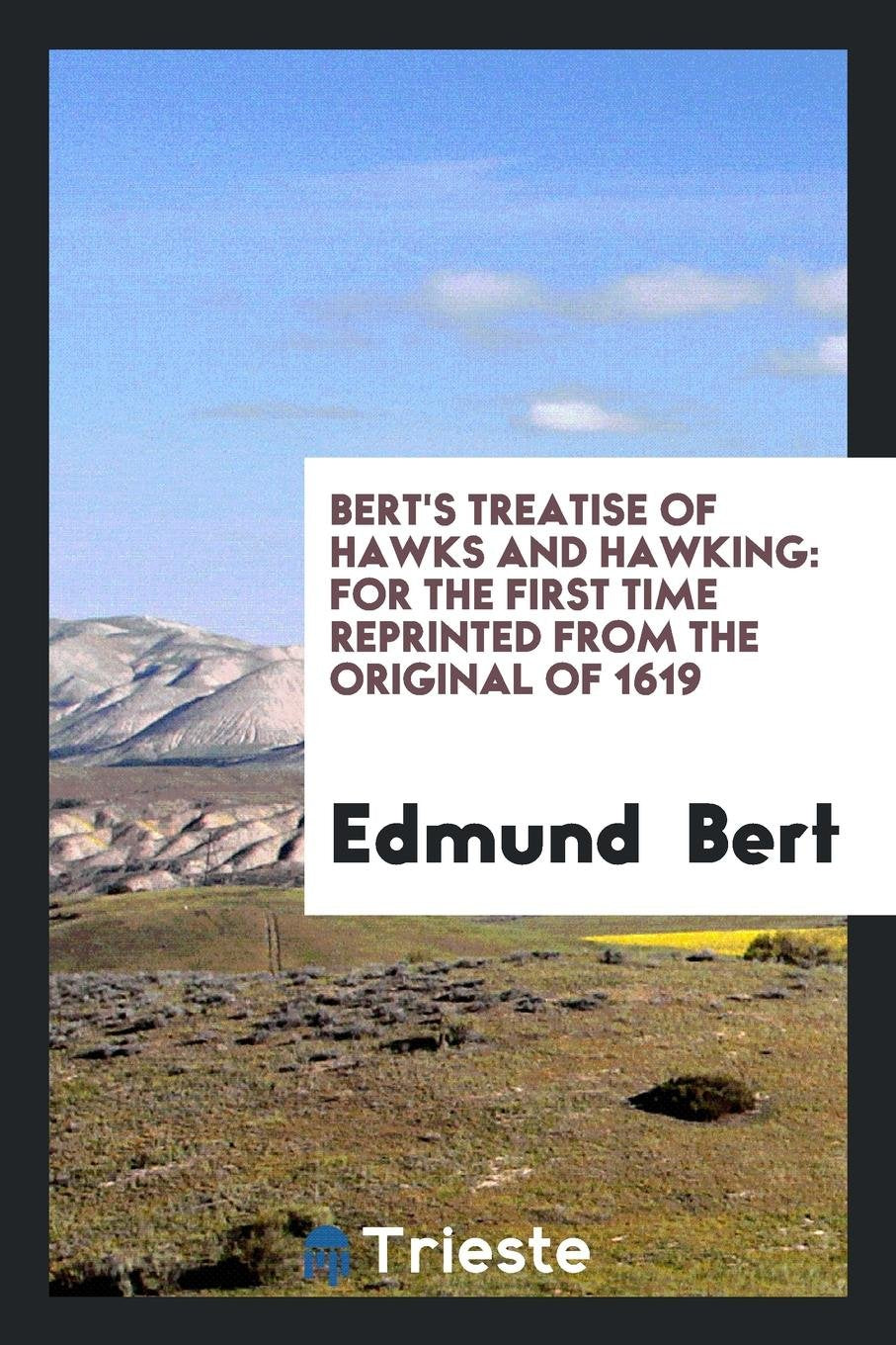 Bert's Treatise of Hawks and Hawking: For the First Time Reprinted from the Original of 1619 Drama