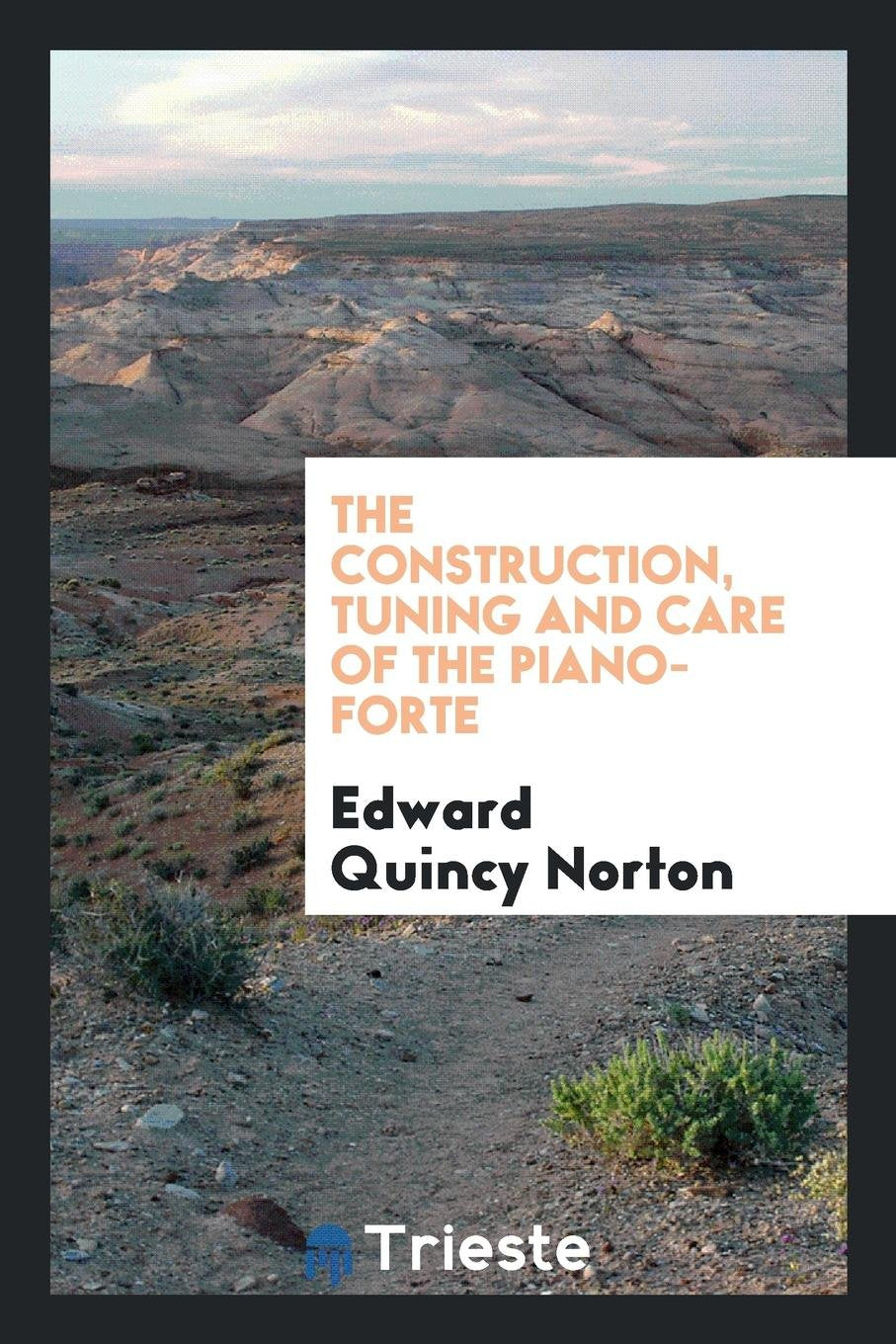 Construction, Tuning and Care of the Piano-Forte: A Book for Tuners, Dealers ... Architecture