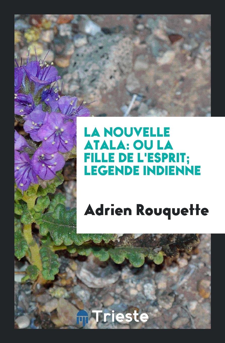 La Nouvelle Atala: Ou, La Fille de l'Esprit; Legende Indienne, Par Chahta-Ima (de la ... Memories