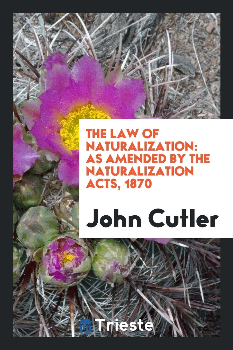 The Law of Naturalization: As Amended by the Naturalization Acts, 1870 Law