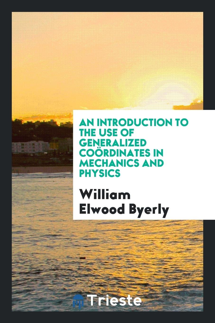An Introduction to the Use of Generalized Coördinates in Mechanics and Physics Business & Technology