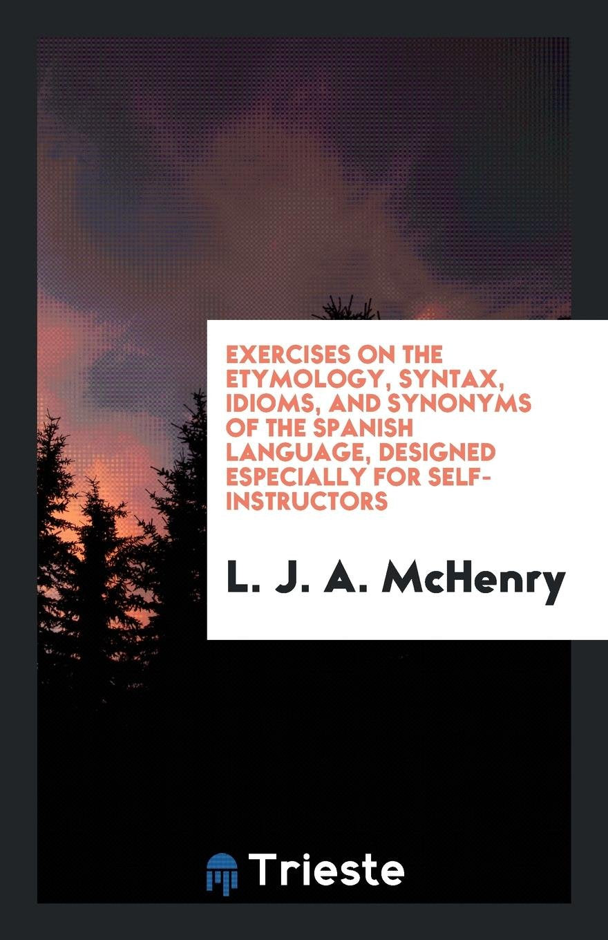 Exercises on the Etymology, Syntax, Idioms, and Synonyms of the Spanish Language Social Sciences