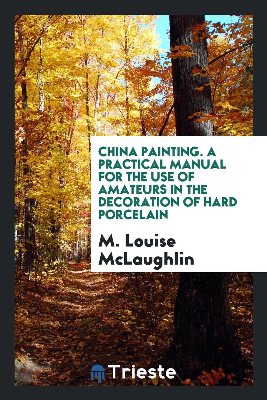China Painting: A Practical Manual for the Use of Amateurs in the Decoration ... Social Sciences