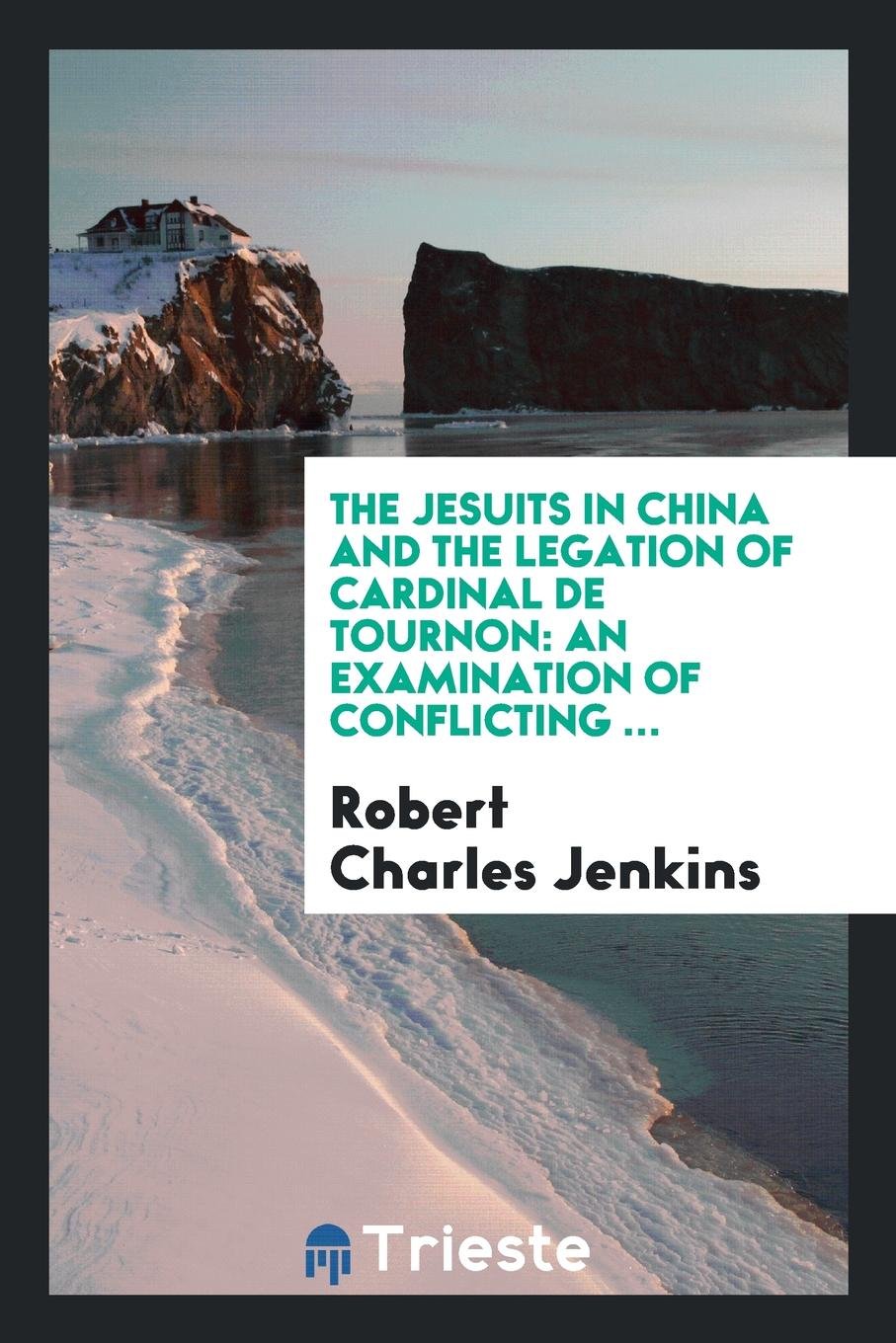 The Jesuits in China and the Legation of Cardinal de Tournon: An Examination of Conflicting ... Politics & History
