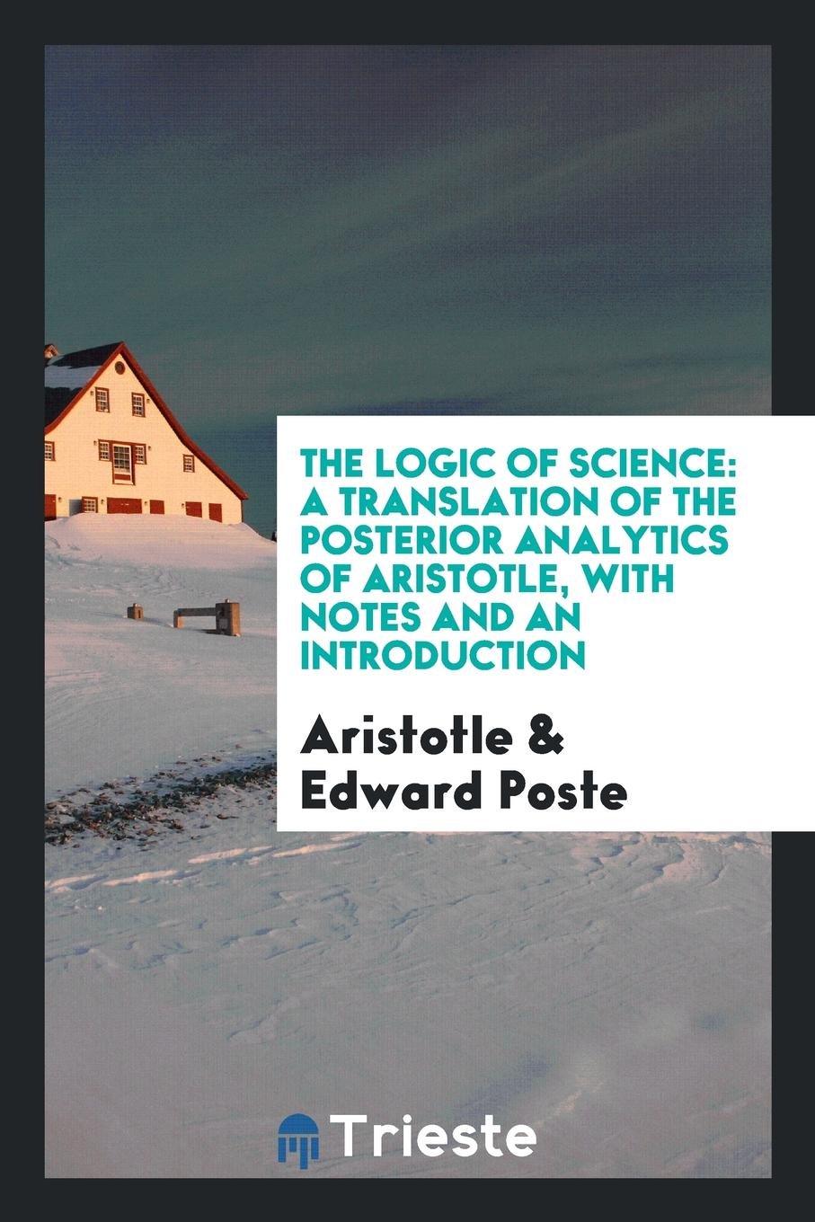 The Logic of Science: A Translation of the Posterior Analytics of Aristotle: With Notes and an ... Philosophy