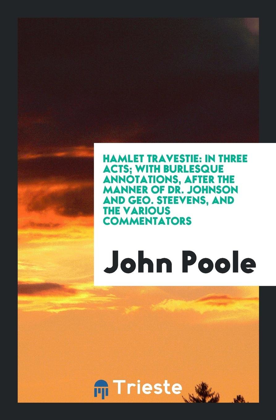 Hamlet Travestie: In Three Acts, with Burlesque Annotations After the Manner ... Drama