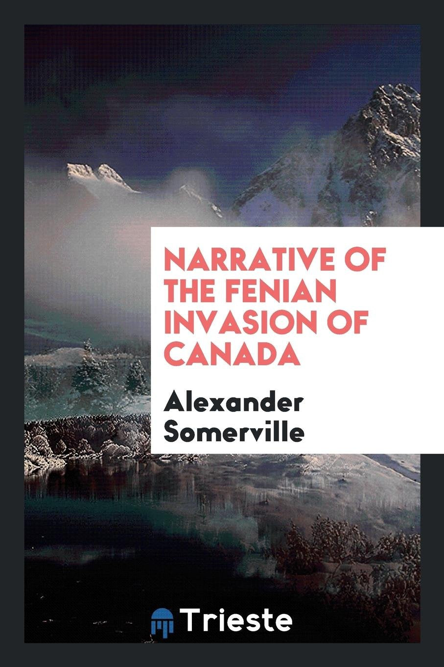 Narrative of the Fenian Invasion of Canada: With a Map of the Fields of Combat, at Limestone Ridge Social Sciences
