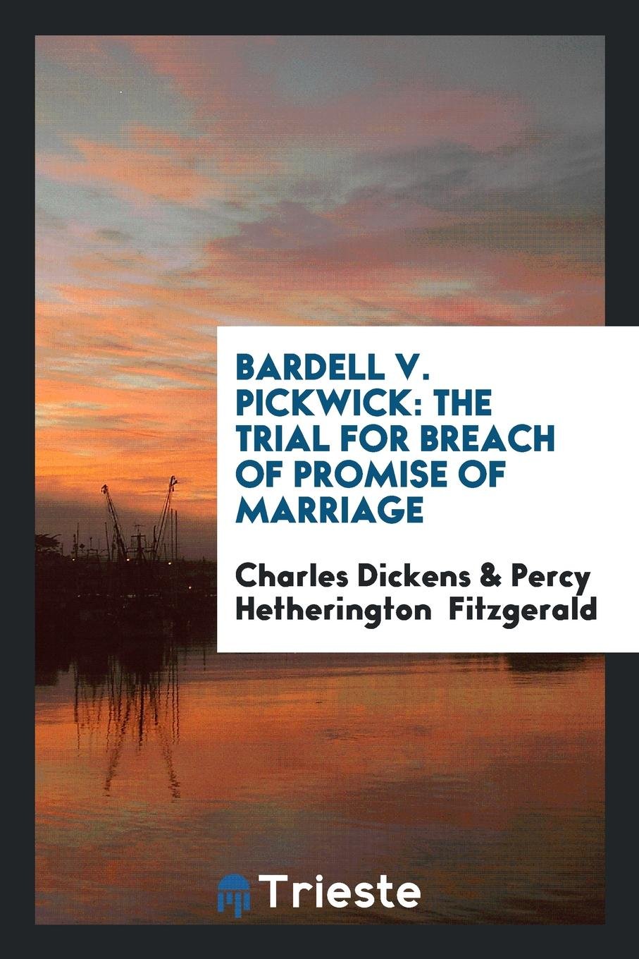 Bardell V. Pickwick: The Trial for Breach of Promise of Marriage Held at the ... Law