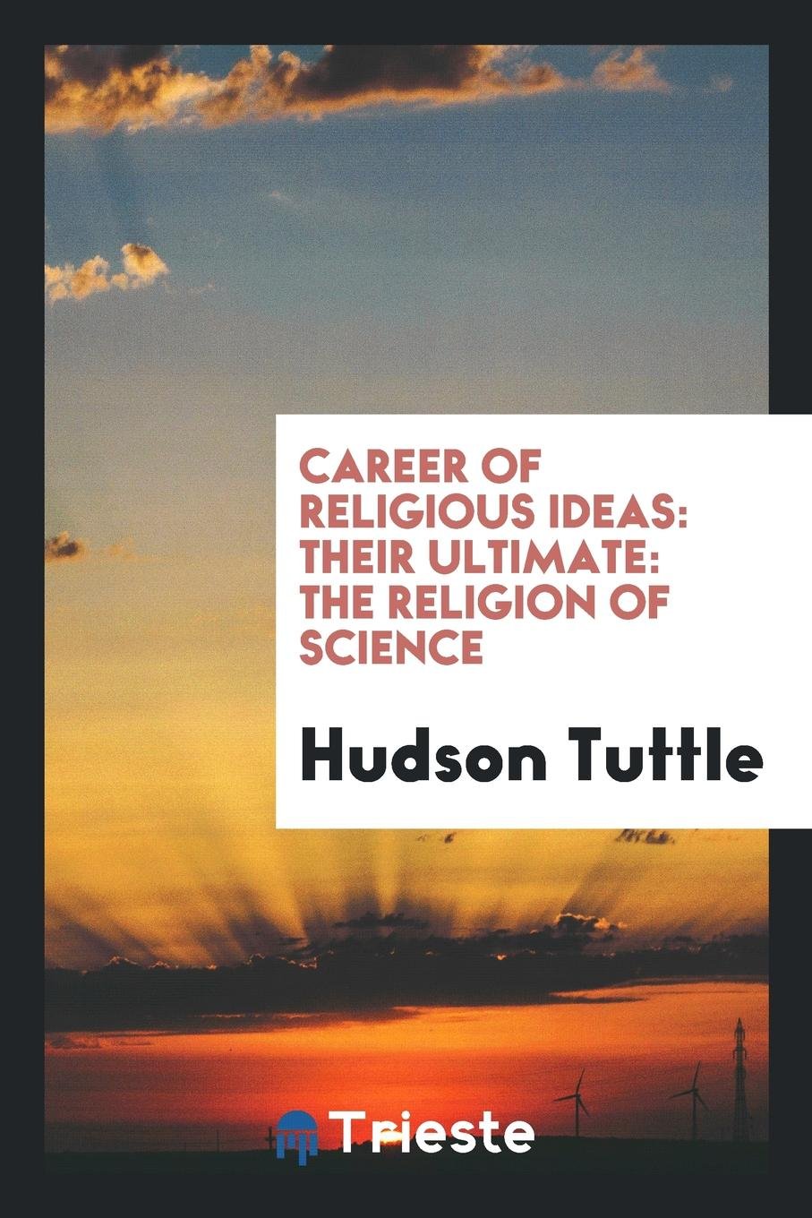 Career of Religious Ideas: Their Ultimate: The Religion of Science Philosophy