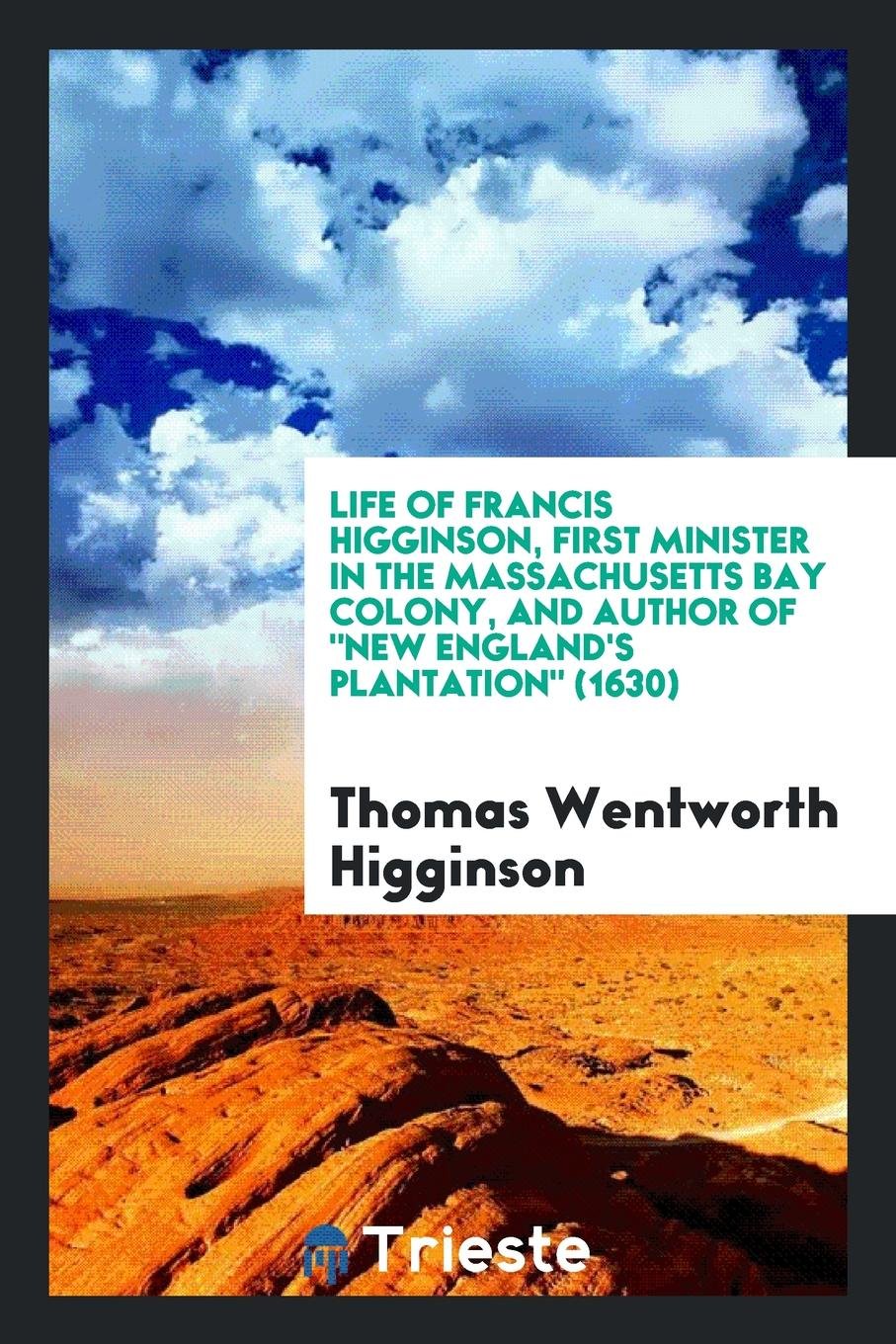 Life of Francis Higginson, First Minister in the Massachusetts Bay Colony, and Author of New ... Memories